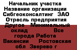 Начальник участка › Название организации ­ Сибгеоконсалтинг, ЗАО › Отрасль предприятия ­ Другое › Минимальный оклад ­ 101 400 - Все города Работа » Вакансии   . Ростовская обл.,Зверево г.